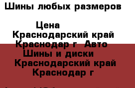 Шины любых размеров › Цена ­ 1 000 - Краснодарский край, Краснодар г. Авто » Шины и диски   . Краснодарский край,Краснодар г.